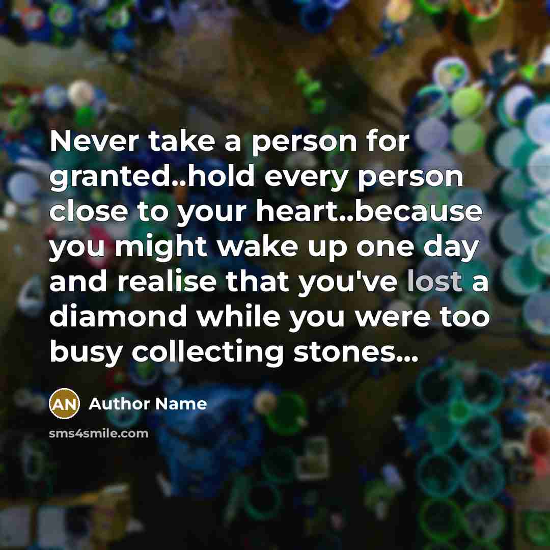 “Never take a person for granted..hold every person close to…” quote by Author Name