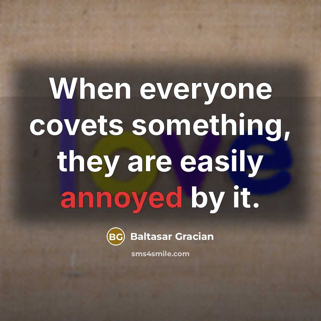 “When everyone covets something, they are easily annoyed by it.…” quote by Baltasar Gracian