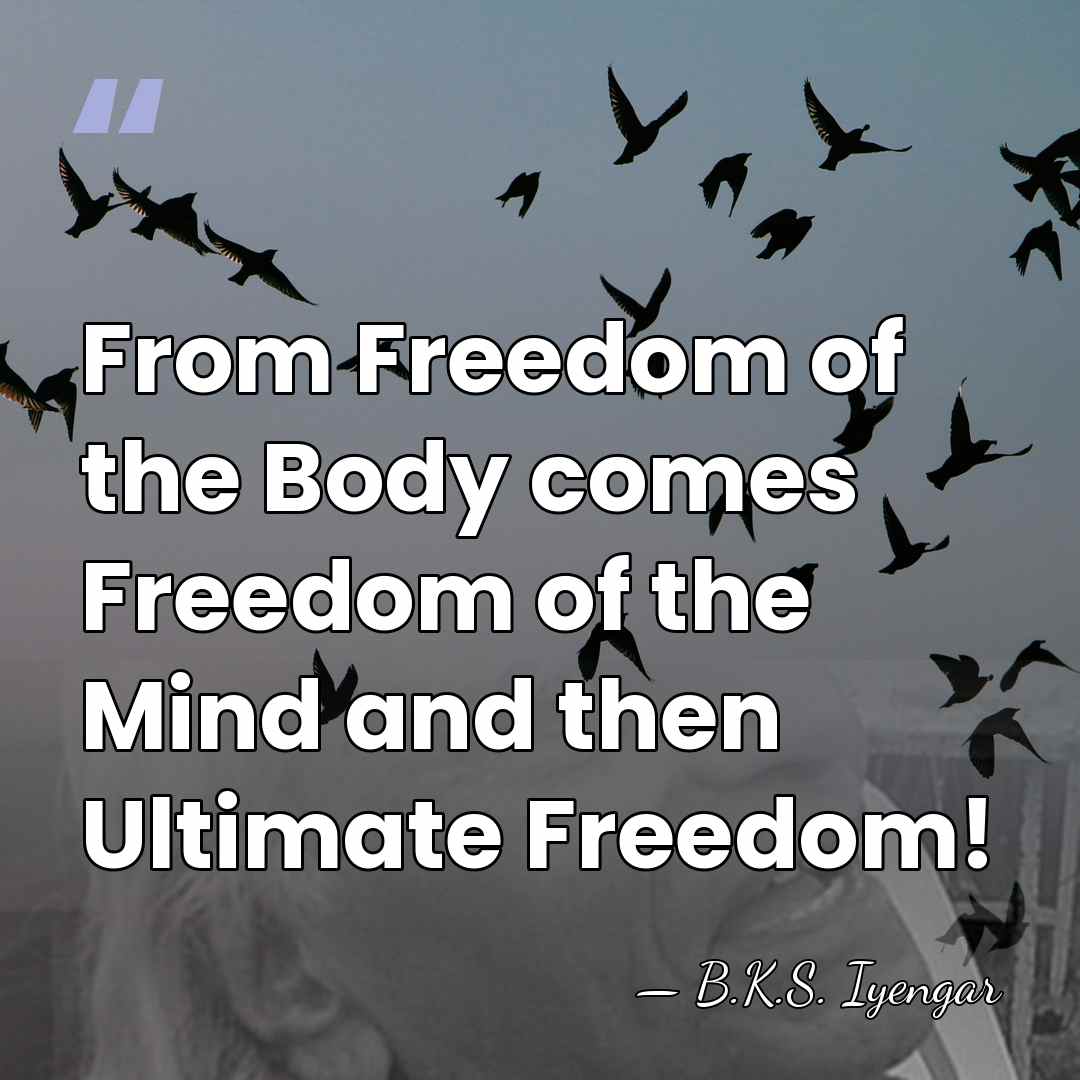From Freedom of the Body comes Freedom of the Mind and then&hellip; - B.K.S. Iyengar