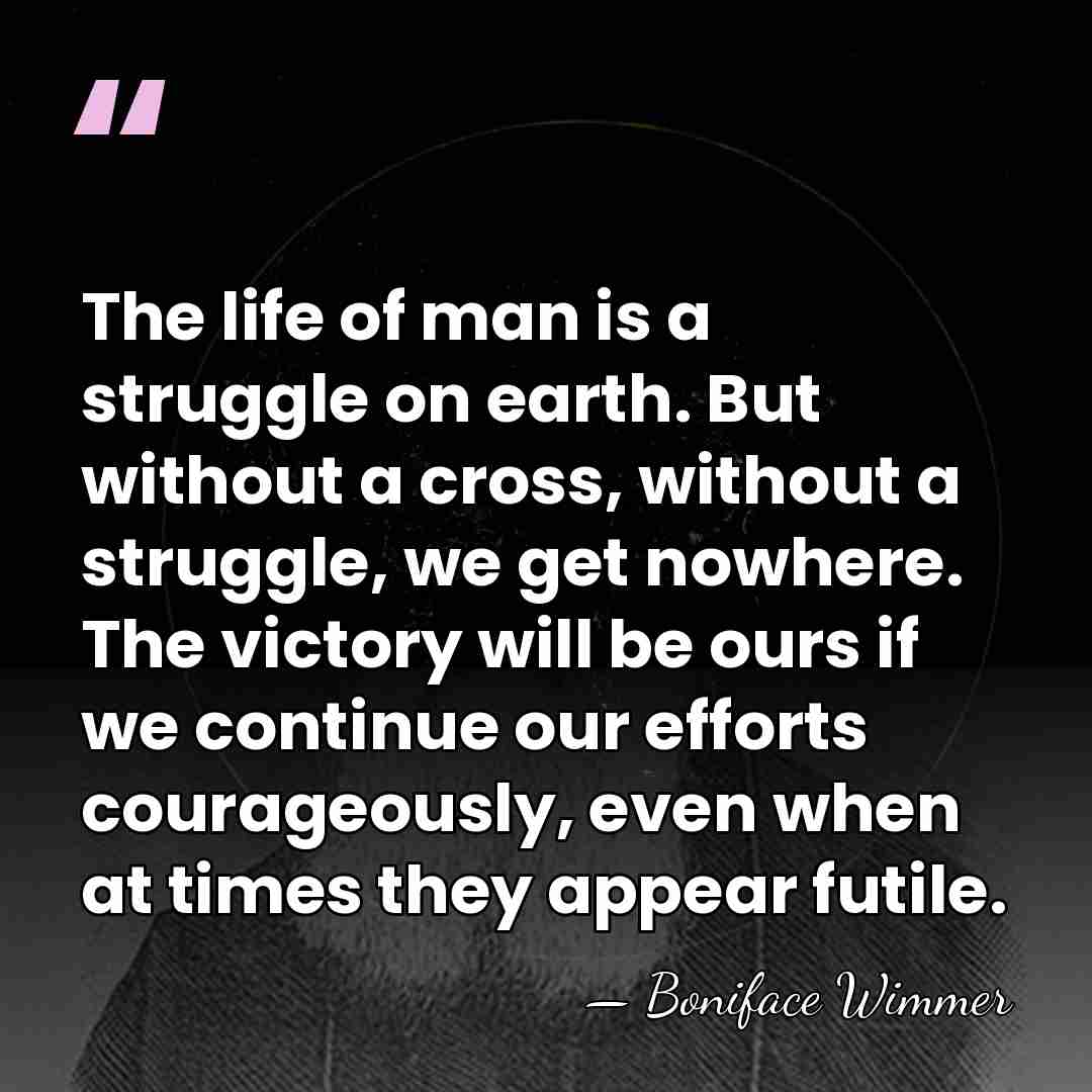 The life of man is a struggle on earth. But without a&hellip; - Boniface Wimmer
