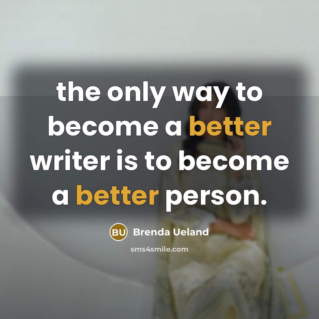 “the only way to become a better writer is to become a better person.” quote by Brenda Ueland