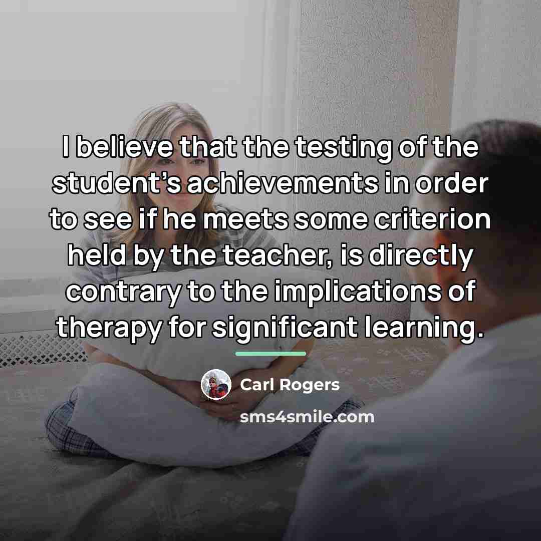 “I believe that the testing of the student's achievements in…” quote by Carl Rogers