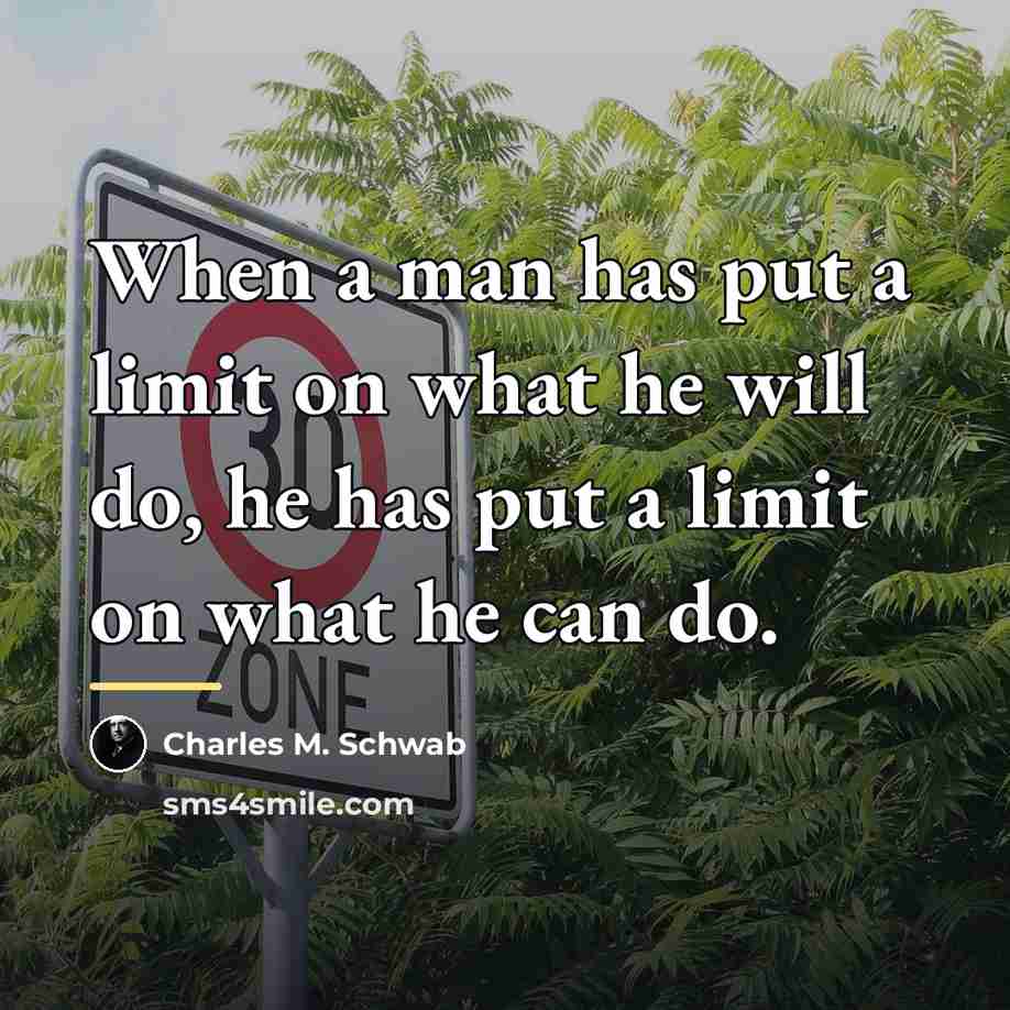 “When a man has put a limit on what he…” quote by Charles M. Schwab