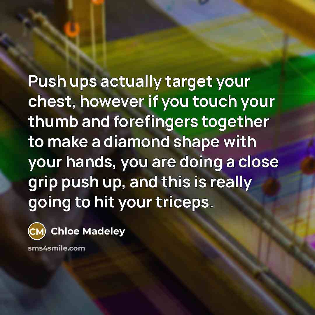 “Push ups actually target your chest, however if you touch your thumb and forefingers together to make a diamond shape with your hands, you are doing a close grip push up, and this is really going to hit your triceps.” quote by Chloe Madeley