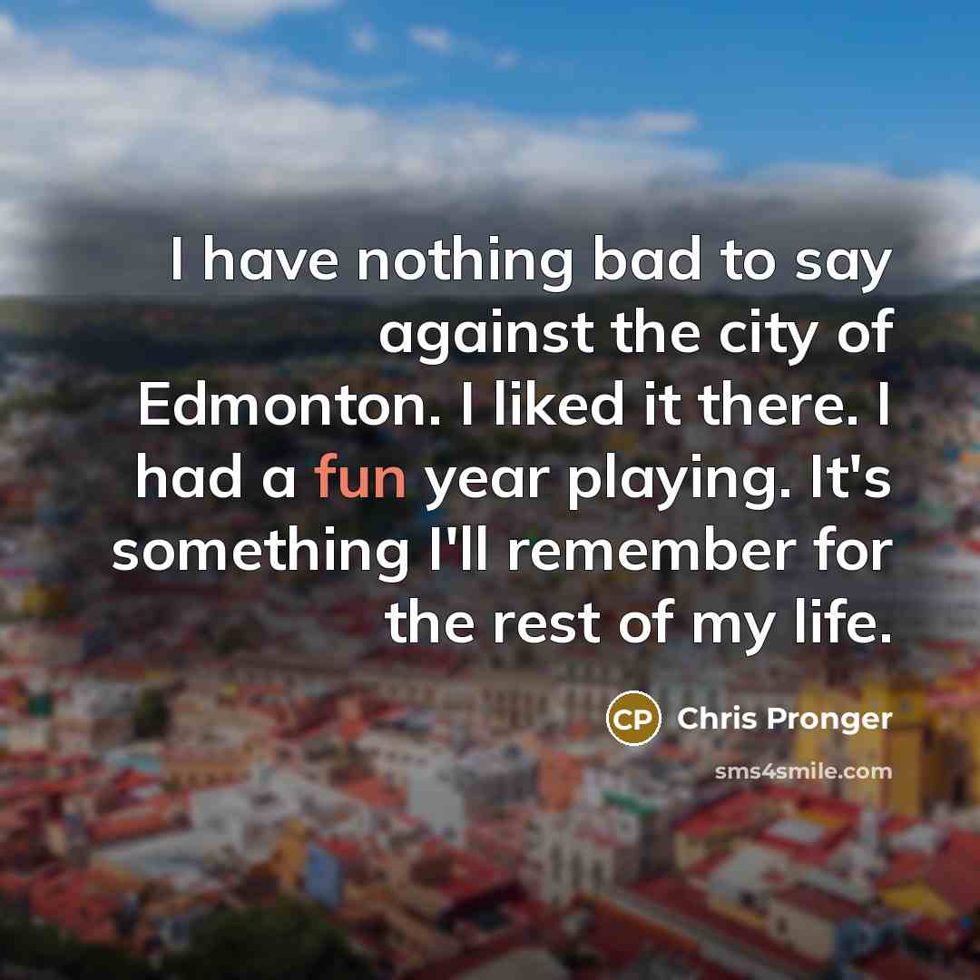 “I have nothing bad to say against the city of…” quote by Chris Pronger