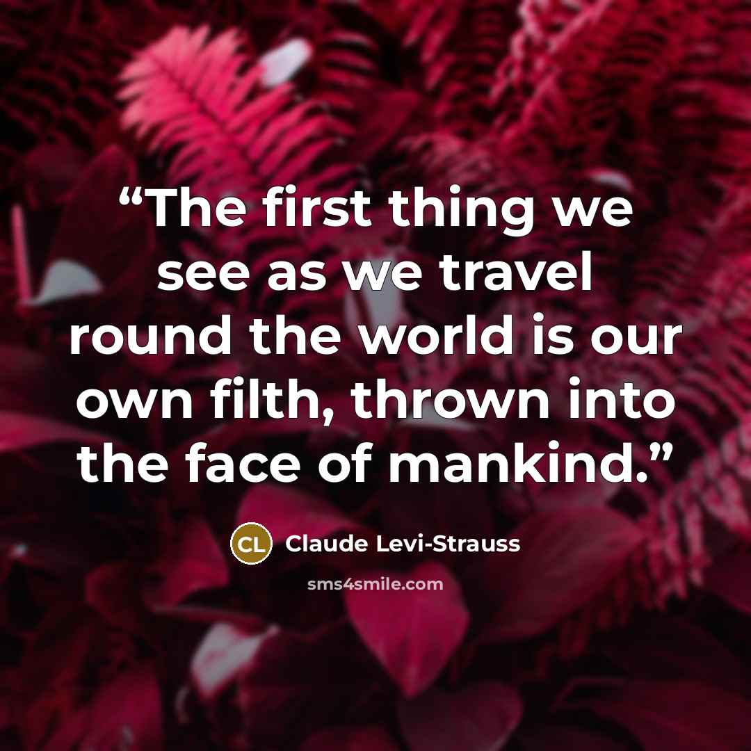 “The first thing we see as we travel round the world is our own filth, thrown into the face of mankind.” quote by Claude Lévi-Strauss