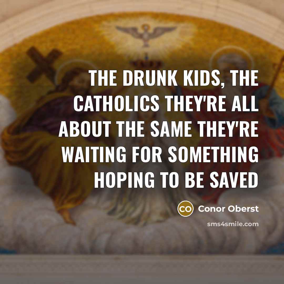 “The drunk kids, the catholics They're all about the same…” quote by Conor Oberst