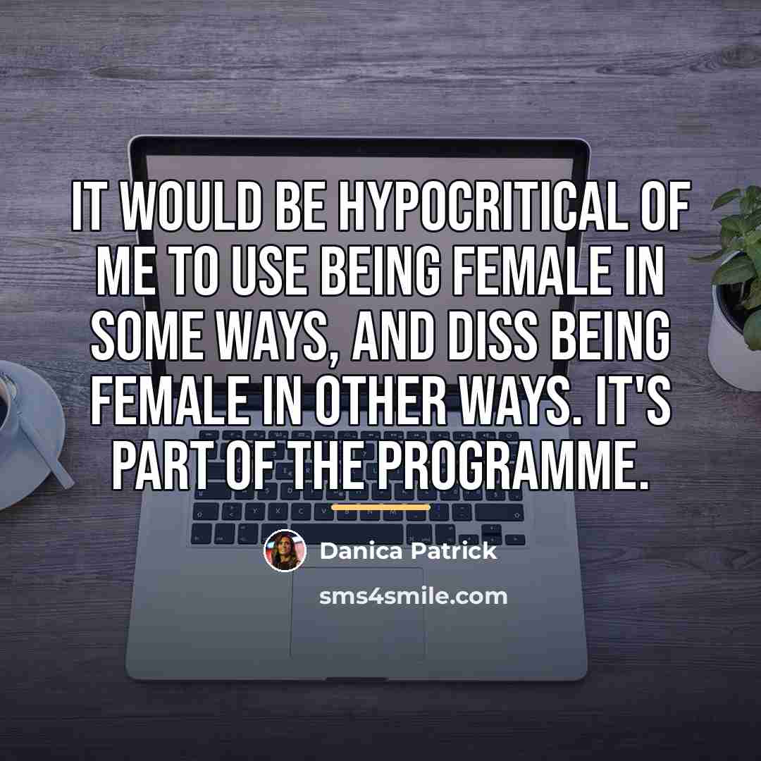 “It would be hypocritical of me to use being female…” quote by Danica Patrick