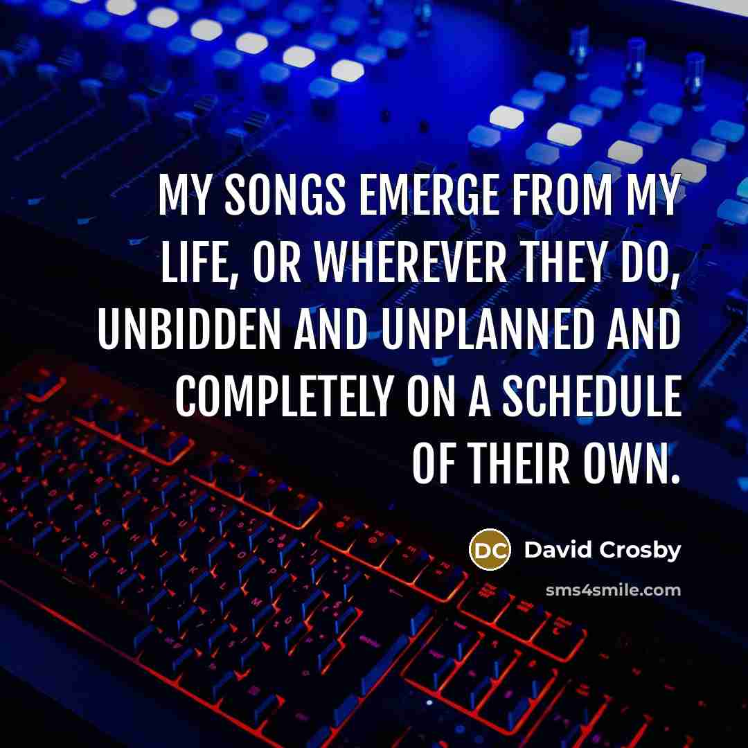 “My songs emerge from my life, or wherever they do,…” quote by David Crosby