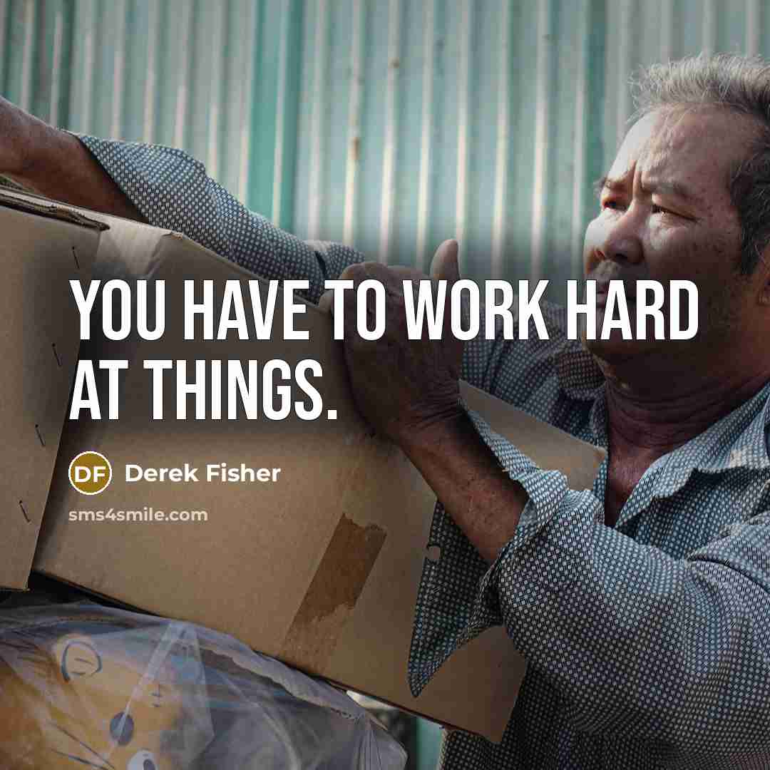 “You have to work hard at things.…” quote by Derek Fisher