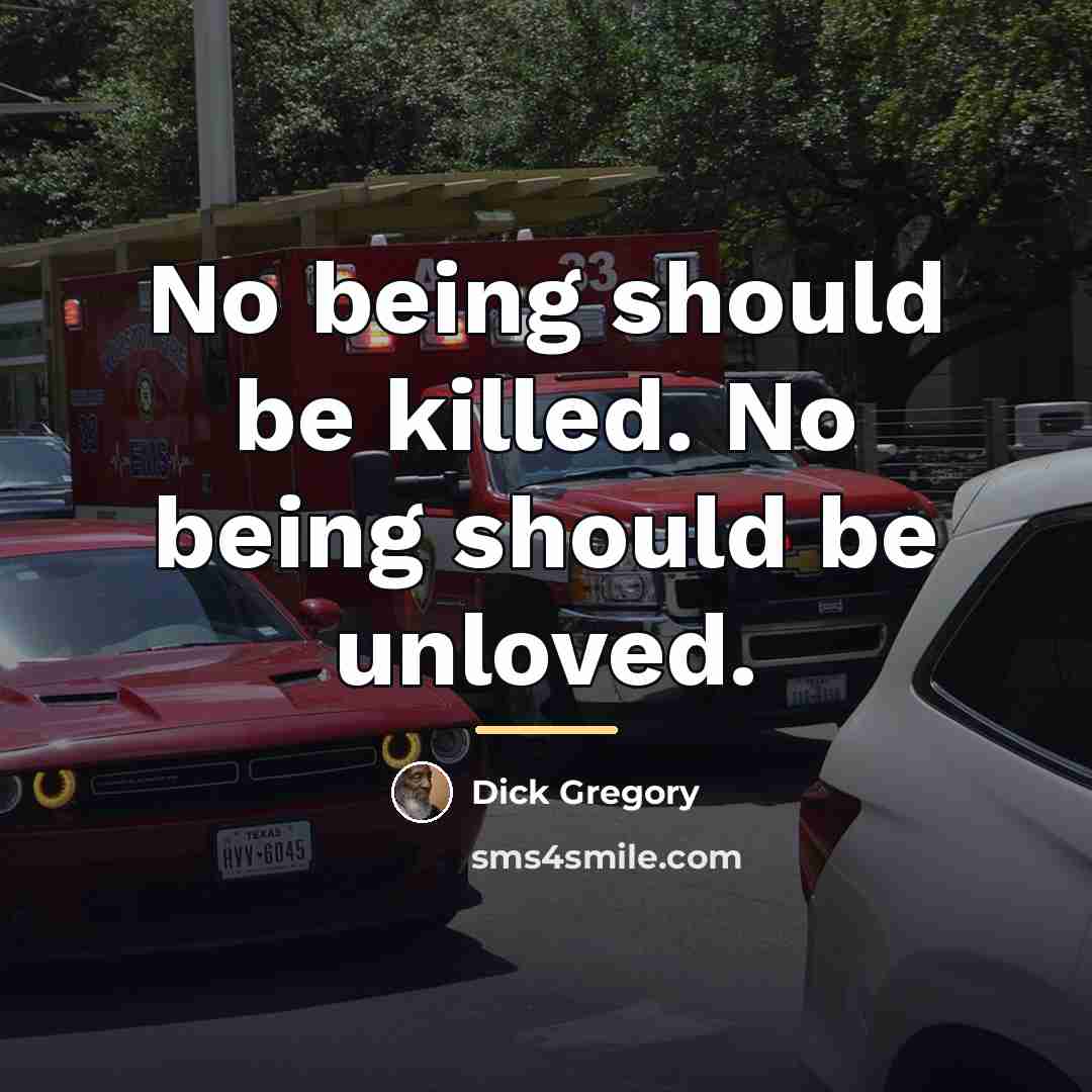 “No being should be killed. No being should be unloved.…” quote by Dick Gregory