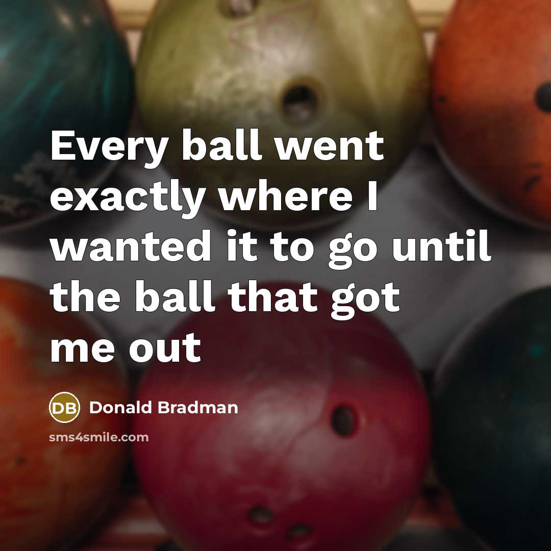 “Every ball went exactly where I wanted it to go…” quote by Donald Bradman