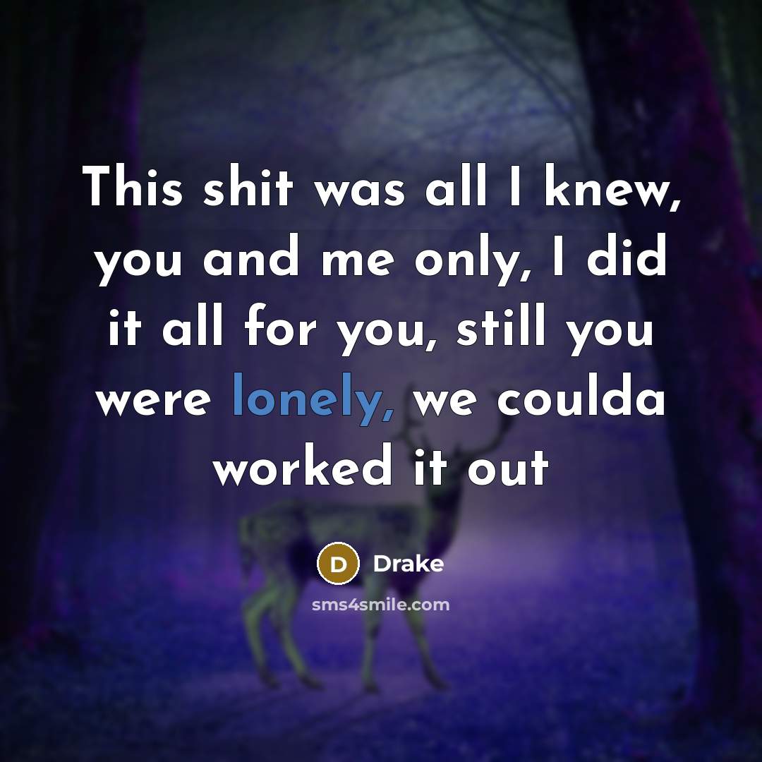 “This shit was all I knew, you and me only,…” quote by Drake