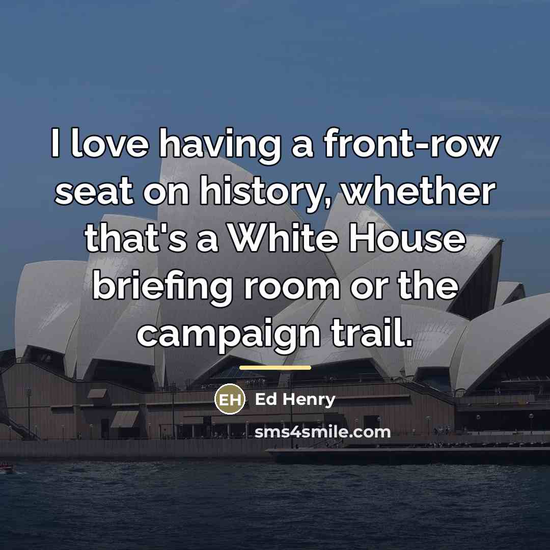 “I love having a front-row seat on history, whether that's…” quote by Ed Henry