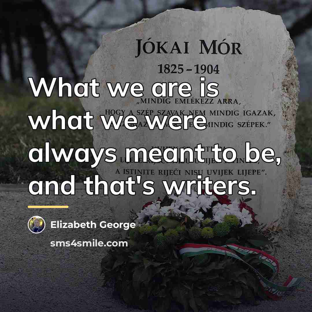 “What we are is what we were always meant to…” quote by Elizabeth George