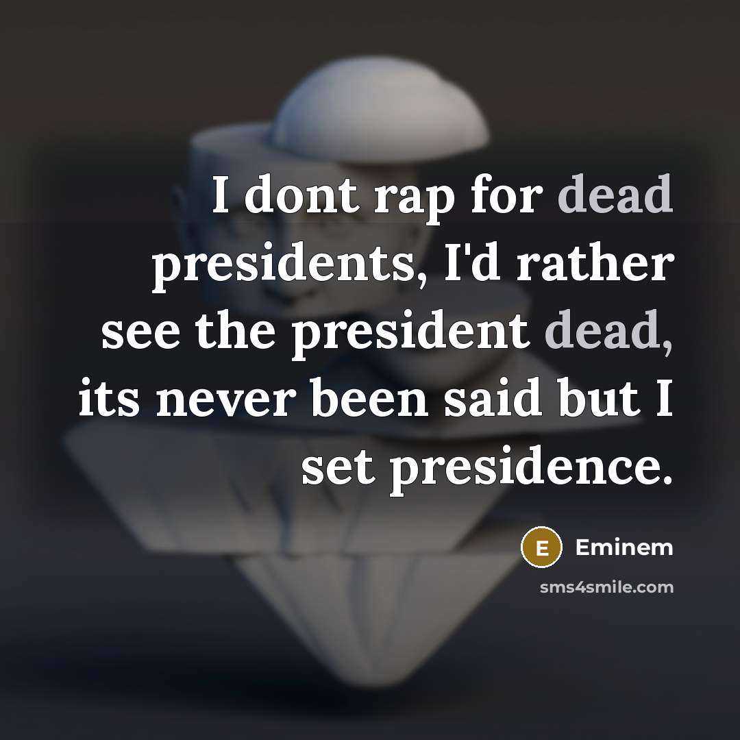“I dont rap for dead presidents, I'd rather see the…” quote by Eminem