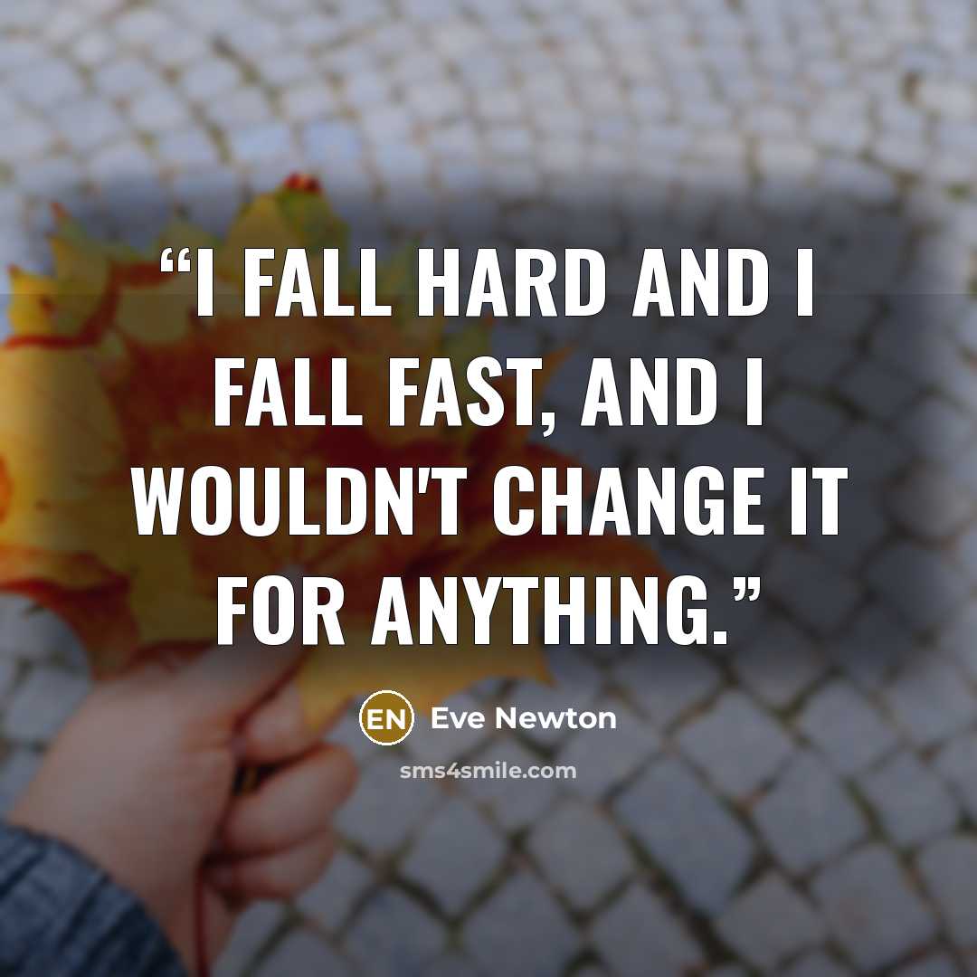 “I fall hard and I fall fast, and I wouldn't change it for anything.” quote by Eve Newton