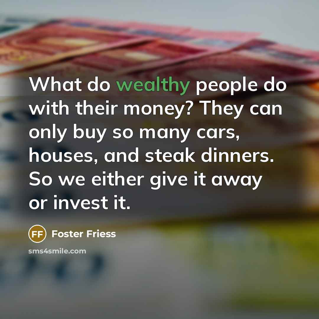 “What do wealthy people do with their money? They can…” quote by Foster Friess