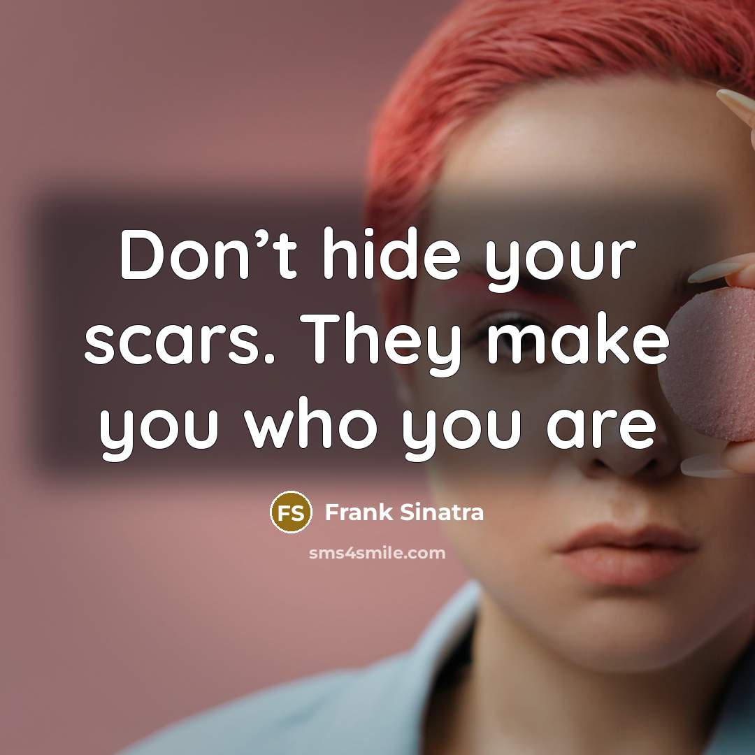 “Don’t hide your scars. They make you who you are…” quote by Frank Sinatra