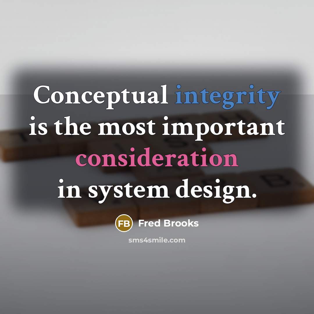 “Conceptual integrity is the most important consideration in system design.” quote by Fred Brooks