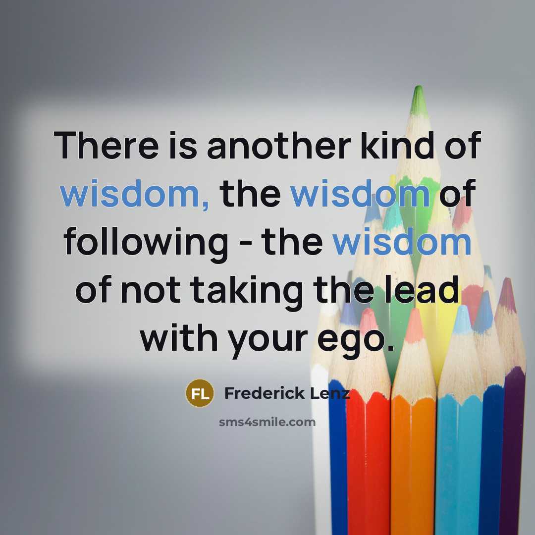 “There is another kind of wisdom, the wisdom of following…” quote by Frederick Lenz