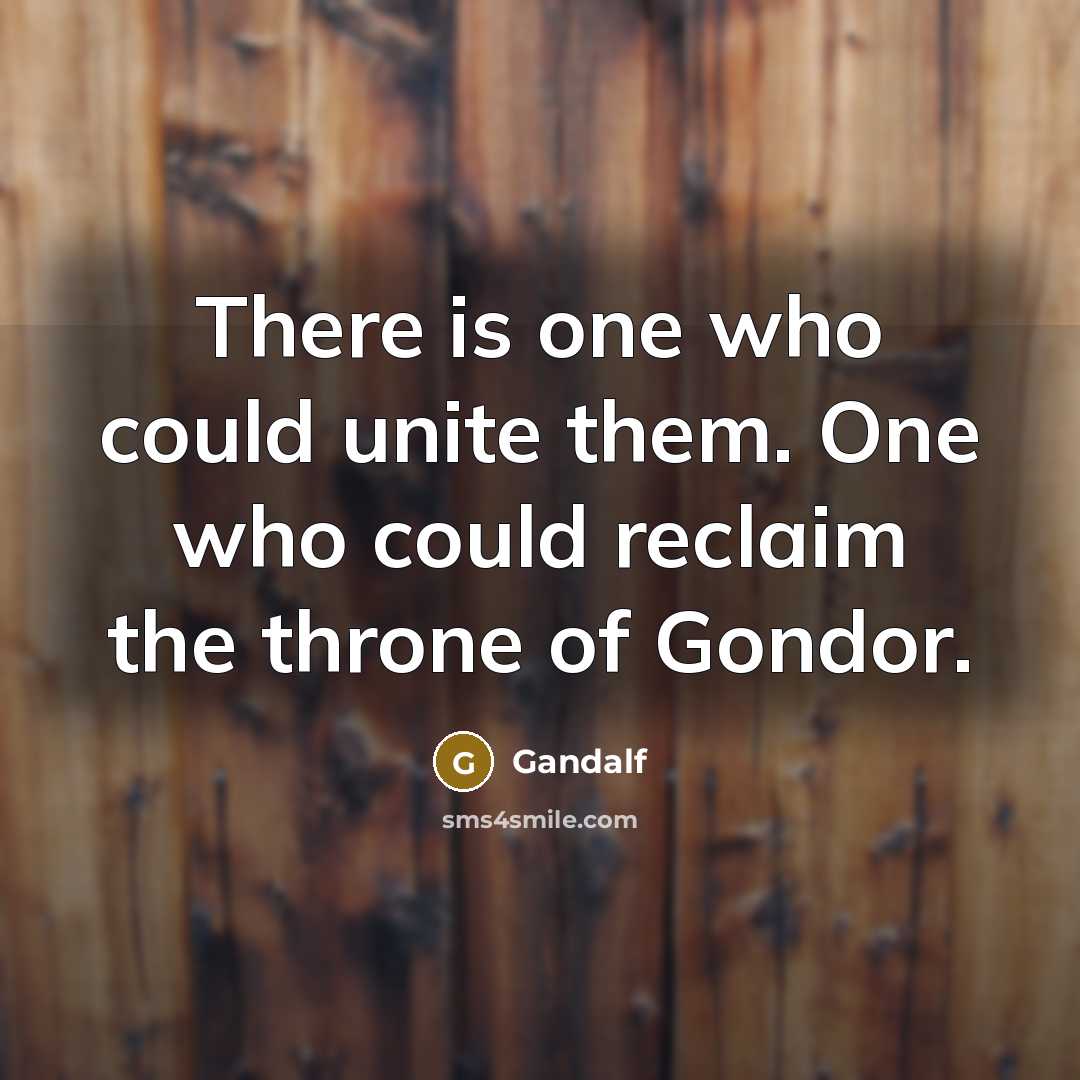 “There is one who could unite them. One who could…” quote by Gandalf