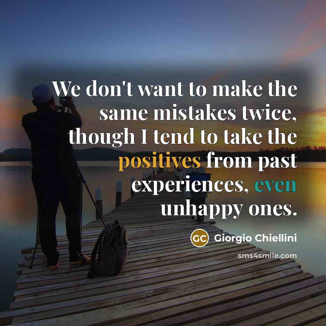 “We don't want to make the same mistakes twice, though I tend to take the positives from past experiences, even unhappy ones.” quote by Giorgio Chiellini