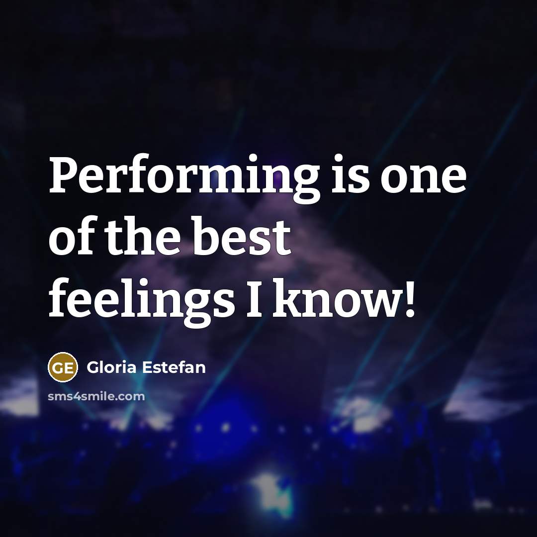 “Performing is one of the best feelings I know!…” quote by Gloria Estefan