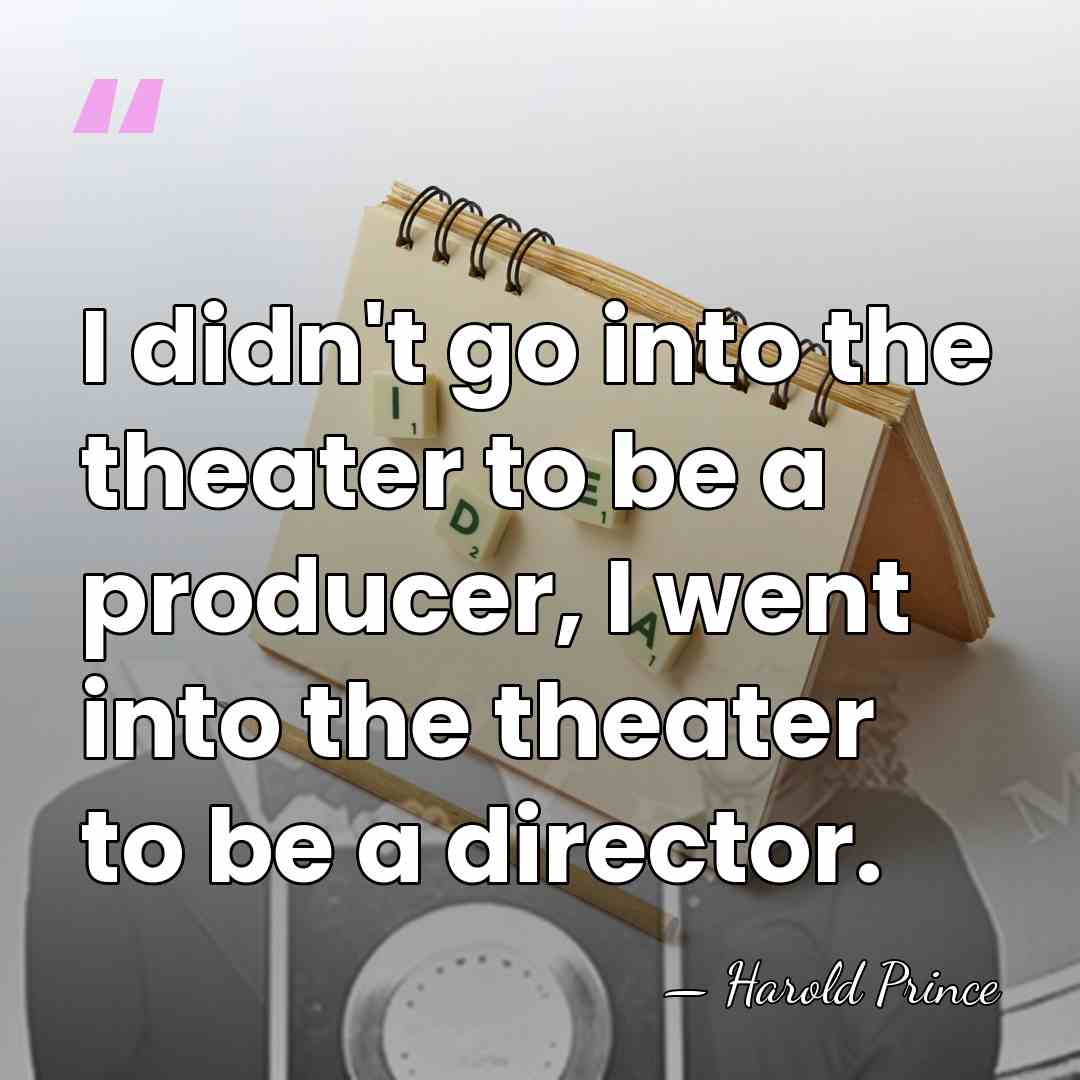 I didn't go into the theater to be a producer, I went&hellip; - Harold Prince
