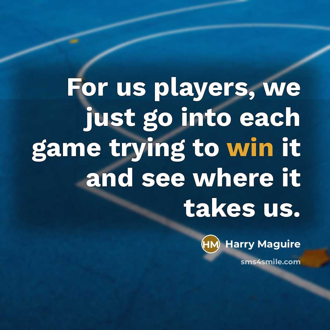 “For us players, we just go into each game trying…” quote by Harry Maguire