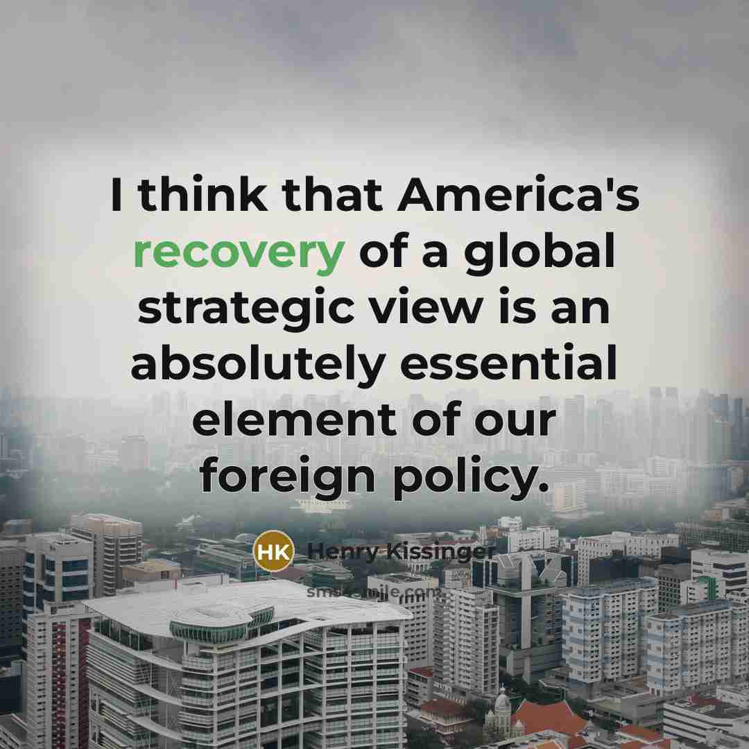 “I think that America's recovery of a global strategic view…” quote by Henry Kissinger