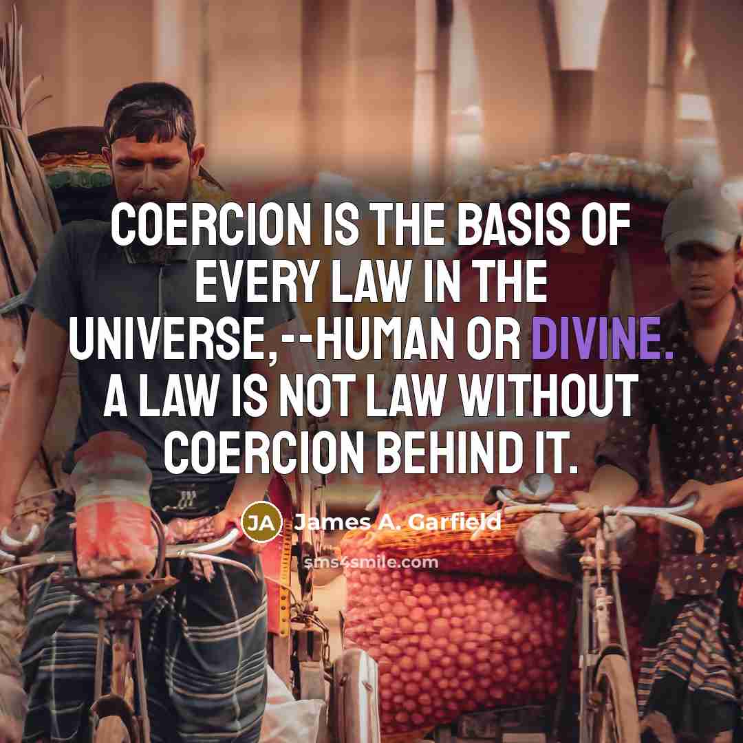 “Coercion is the basis of every law in the universe,--human…” quote by James A. Garfield
