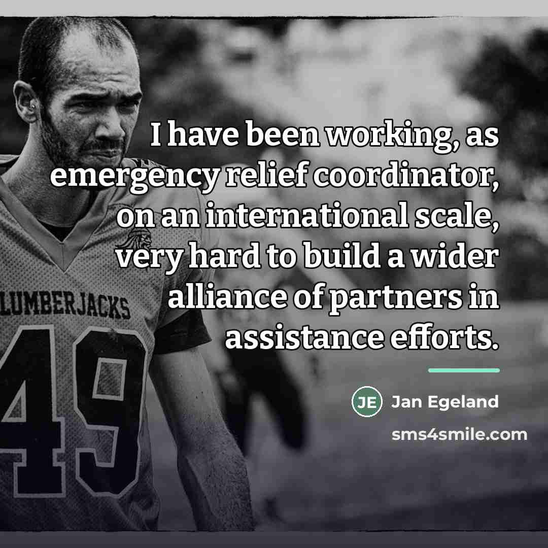 “I have been working, as emergency relief coordinator, on an…” quote by Jan Egeland