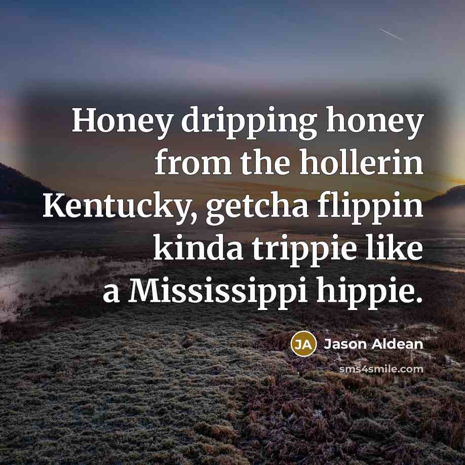 “Honey dripping honey from the hollerin Kentucky, getcha flippin kinda…” quote by Jason Aldean