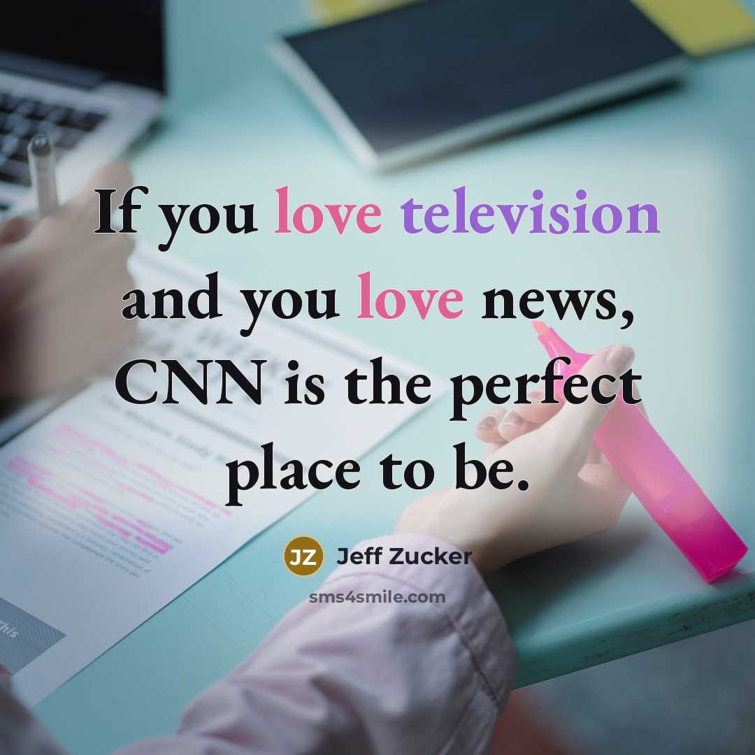 “If you love television and you love news, CNN is the perfect place to be.” quote by Jeff Zucker