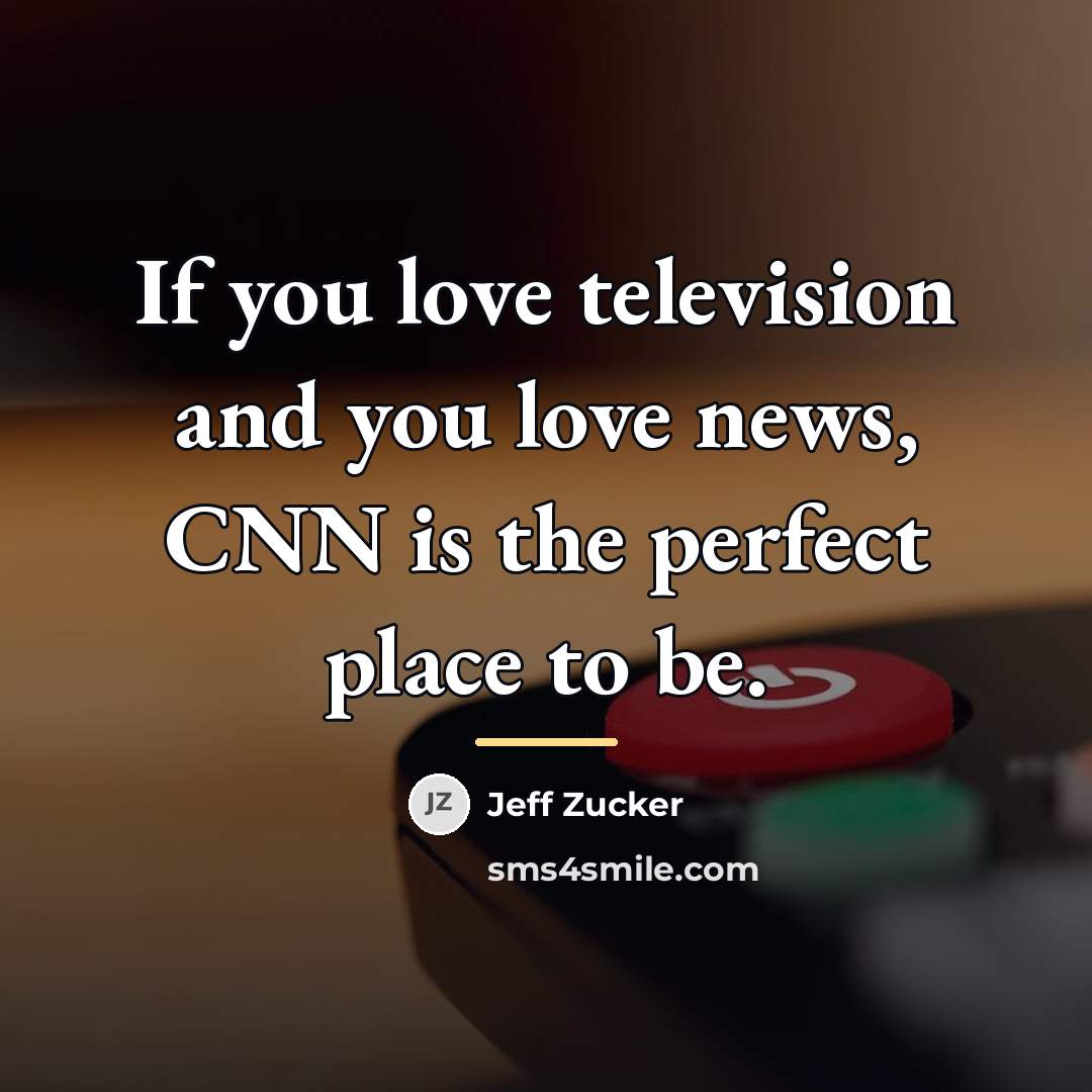“If you love television and you love news, CNN is…” quote by Jeff Zucker