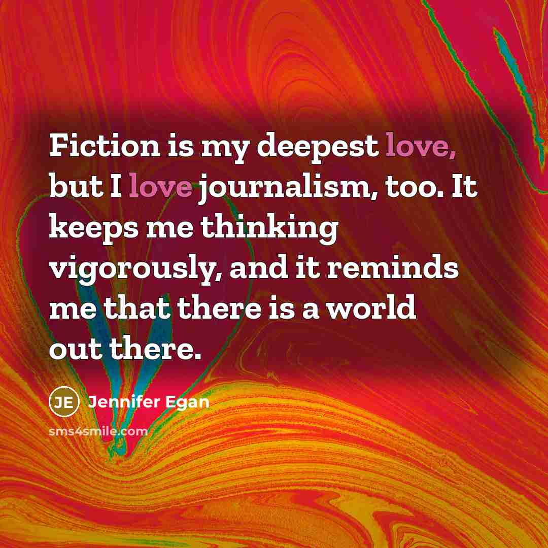 “Fiction is my deepest love, but I love journalism, too.…” quote by Jennifer Egan