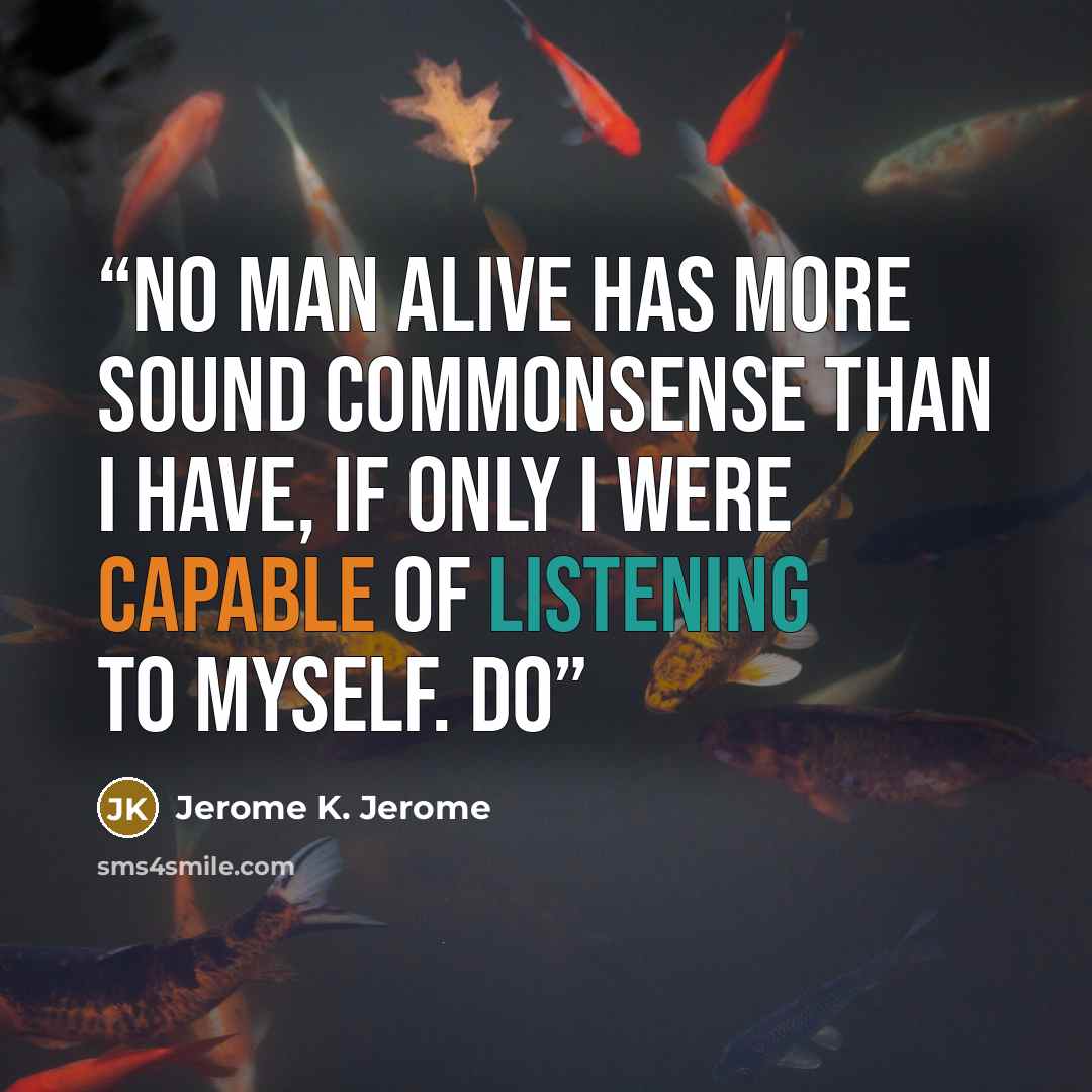 “No man alive has more sound commonsense than I have, if only I were capable of listening to myself. Do” quote by Jerome K. Jerome