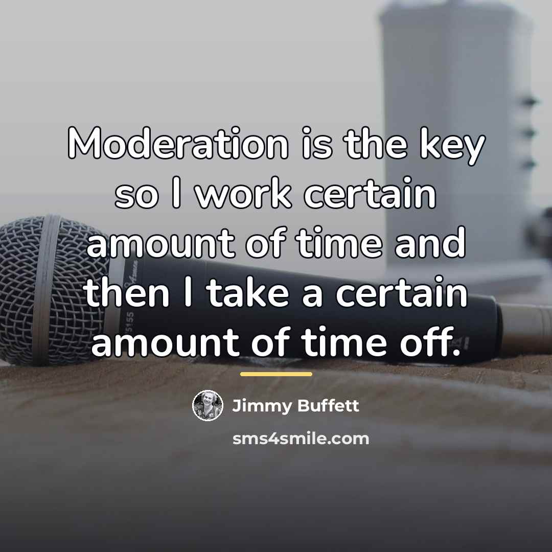“Moderation is the key so I work certain amount of…” quote by Jimmy Buffett