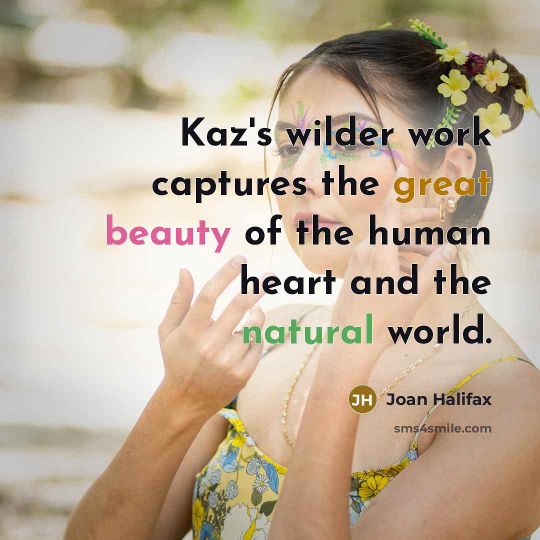 “Kaz's wilder work captures the great beauty of the human…” quote by Joan Halifax