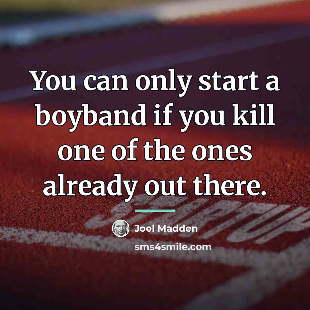 “You can only start a boyband if you kill one…” quote by Joel Madden