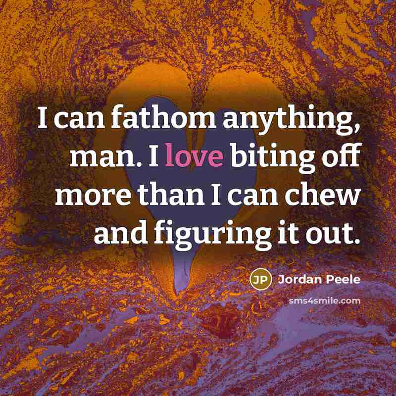 “I can fathom anything, man. I love biting off more…” quote by Jordan Peele
