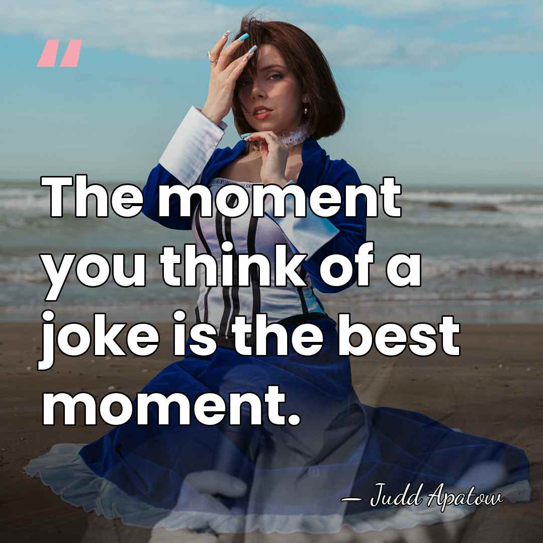The moment you think of a joke is the best moment. - Judd Apatow