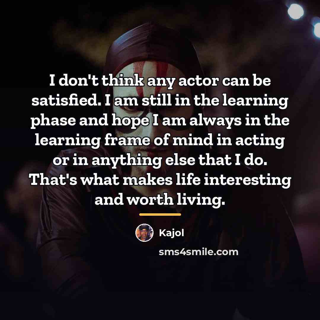 “I don't think any actor can be satisfied. I am…” quote by Kajol
