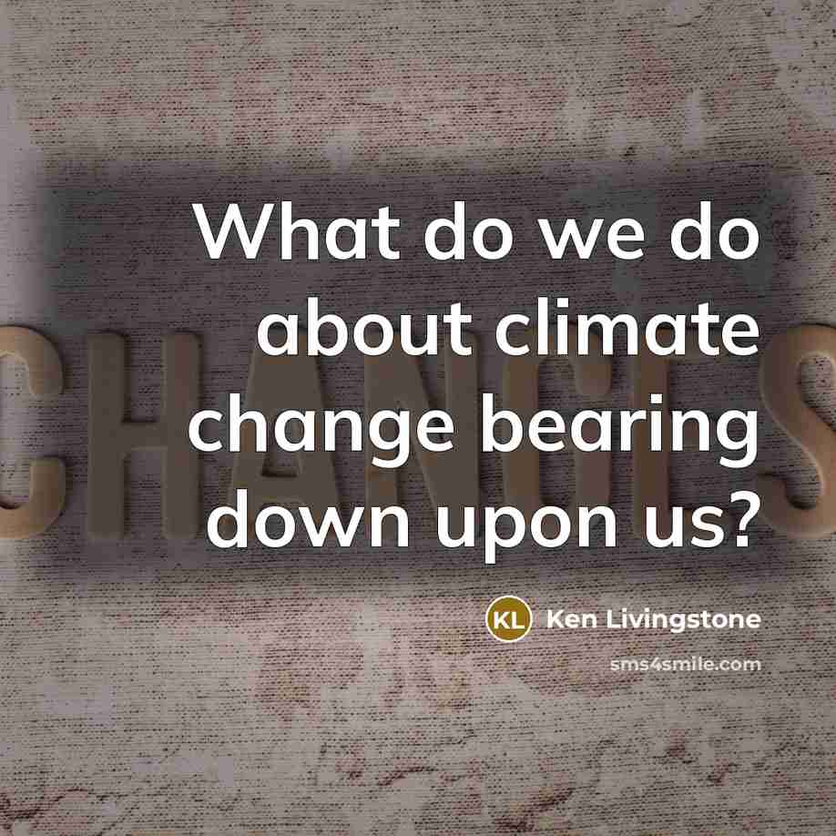 “What do we do about climate change bearing down upon…” quote by Ken Livingstone