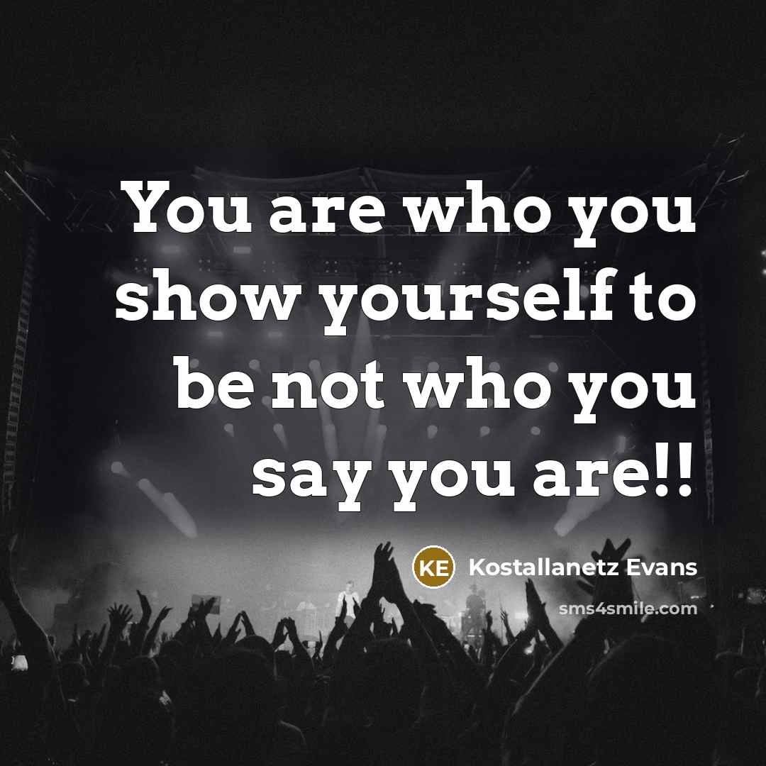 “You are who you show yourself to be not who…” quote by Kostallanetz Evans