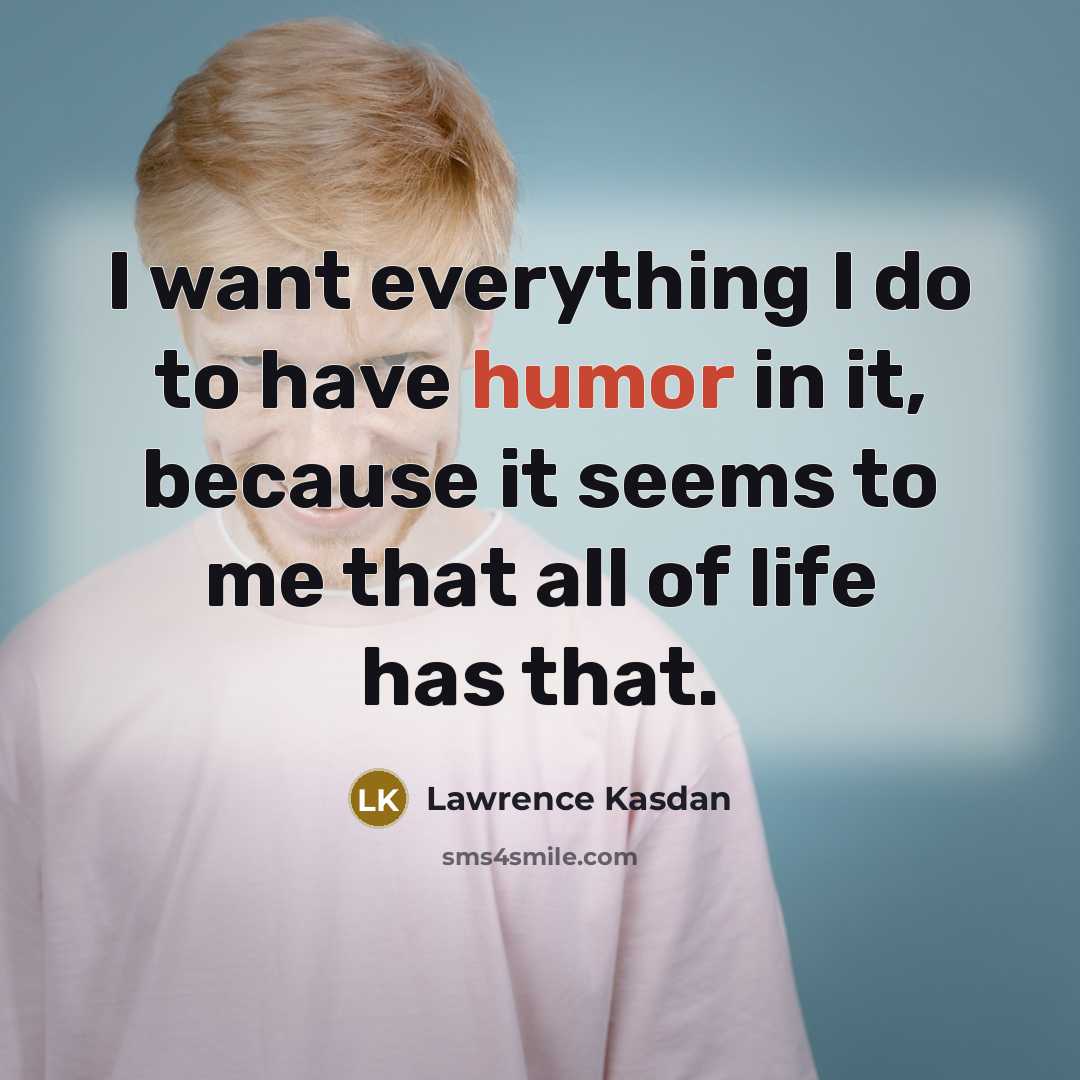 “I want everything I do to have humor in it,…” quote by Lawrence Kasdan