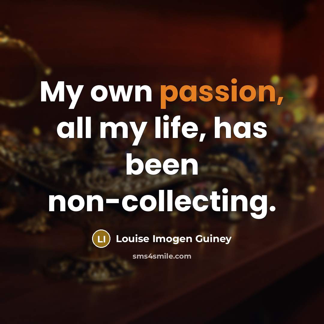 “My own passion, all my life, has been non-collecting.…” quote by Louise Imogen Guiney