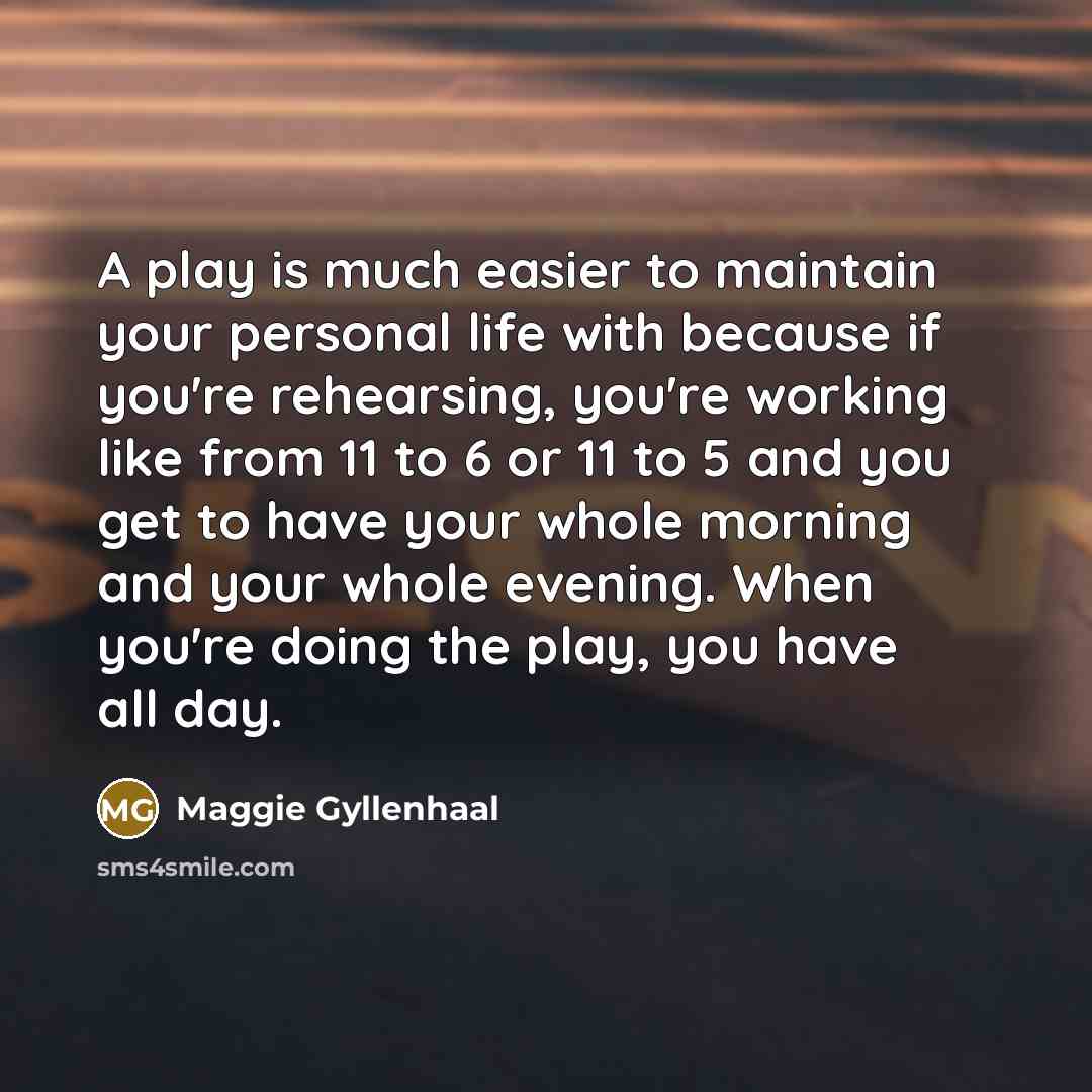 “A play is much easier to maintain your personal life…” quote by Maggie Gyllenhaal