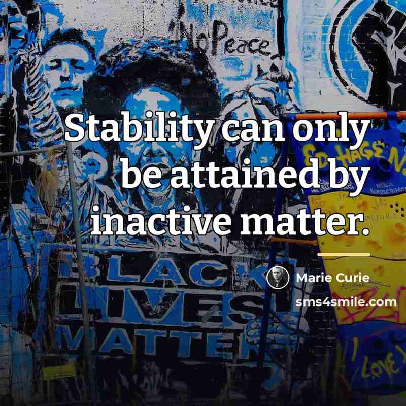“Stability can only be attained by inactive matter.…” quote by Marie Curie